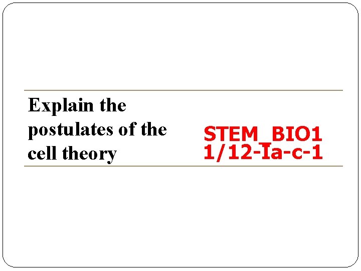 Explain the postulates of the cell theory STEM_BIO 1 1/12 -Ia-c-1 