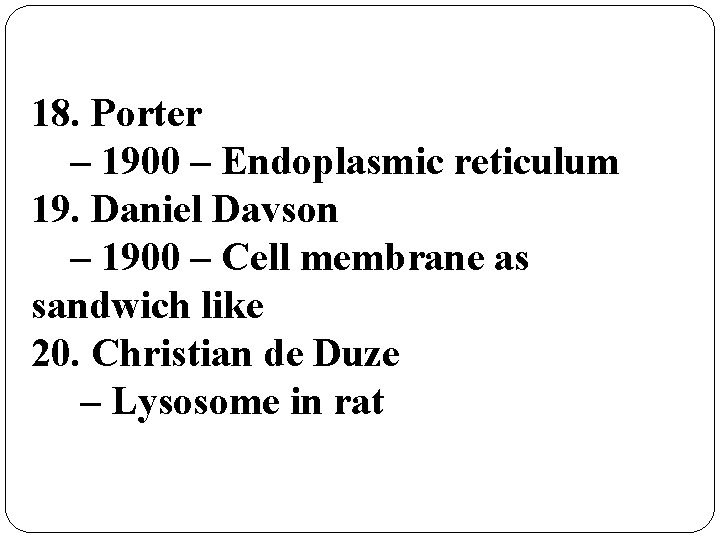 18. Porter – 1900 – Endoplasmic reticulum 19. Daniel Davson – 1900 – Cell