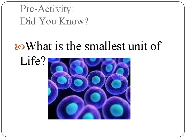 Pre-Activity: Did You Know? What is the smallest unit of Life? 