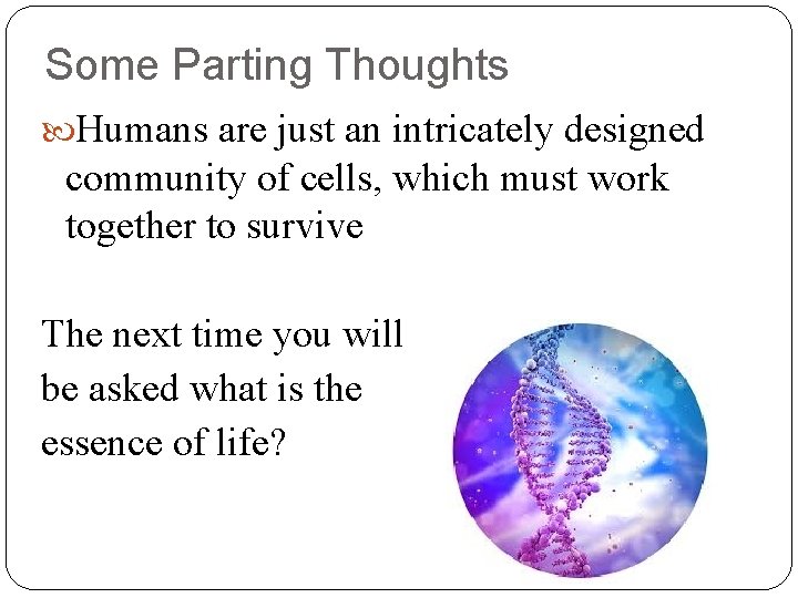 Some Parting Thoughts Humans are just an intricately designed community of cells, which must