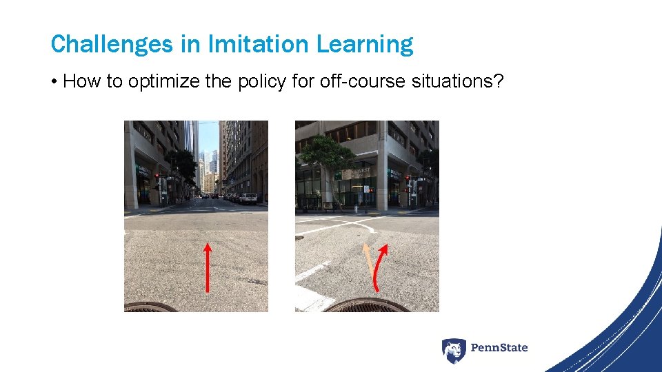 Challenges in Imitation Learning • How to optimize the policy for off-course situations? 