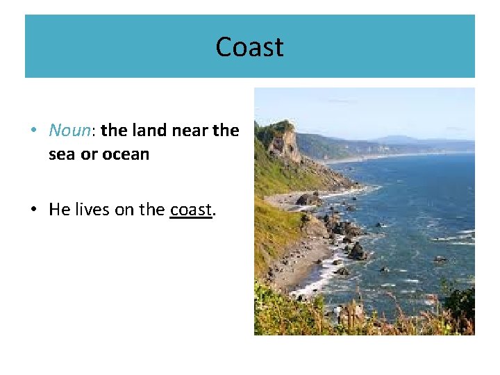 Coast • Noun: the land near the sea or ocean • He lives on