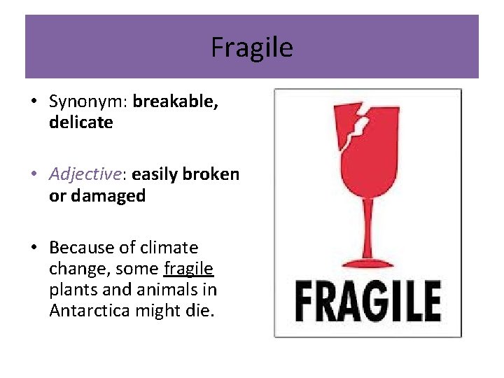 Fragile • Synonym: breakable, delicate • Adjective: easily broken or damaged • Because of