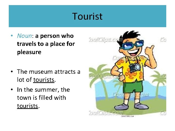 Tourist • Noun: a person who travels to a place for pleasure • The