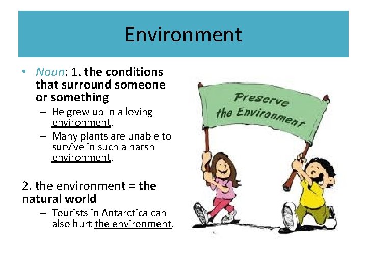 Environment • Noun: 1. the conditions that surround someone or something – He grew