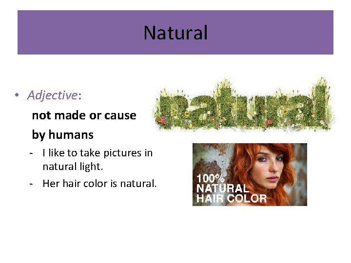 Natural • Adjective: not made or caused by humans - I like to take