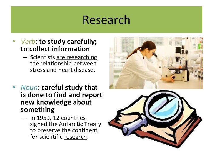 Research • Verb: to study carefully; to collect information – Scientists are researching the