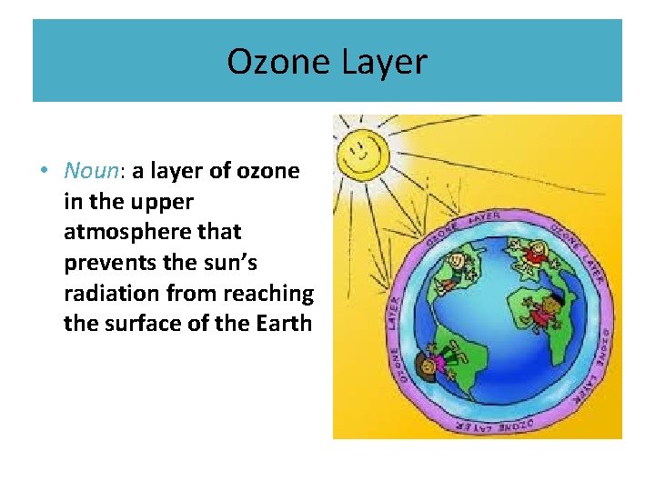 Ozone Layer • Noun: a layer of ozone in the upper atmosphere that prevents