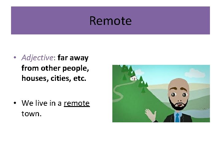 Remote • Adjective: far away from other people, houses, cities, etc. • We live