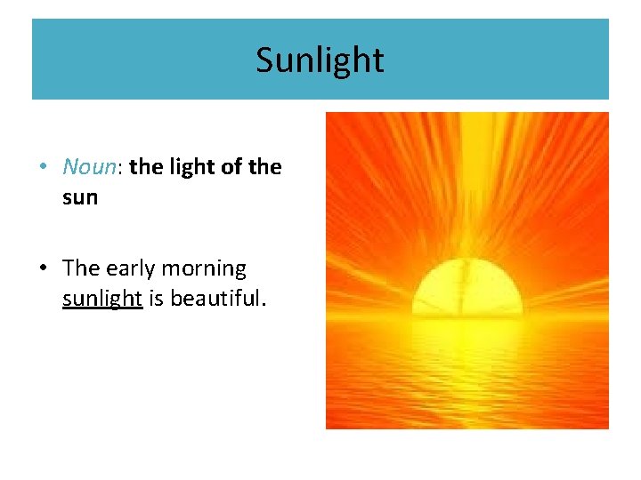 Sunlight • Noun: the light of the sun • The early morning sunlight is