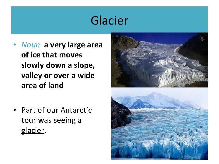Glacier • Noun: a very large area of ice that moves slowly down a