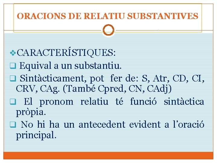 ORACIONS DE RELATIU SUBSTANTIVES v. CARACTERÍSTIQUES: q Equival a un substantiu. q Sintàcticament, pot