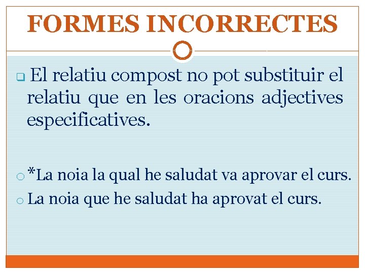 FORMES INCORRECTES q El relatiu compost no pot substituir el relatiu que en les