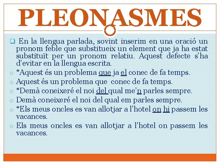 PLEONASMES q En la llengua parlada, sovint inserim en una oració un o o