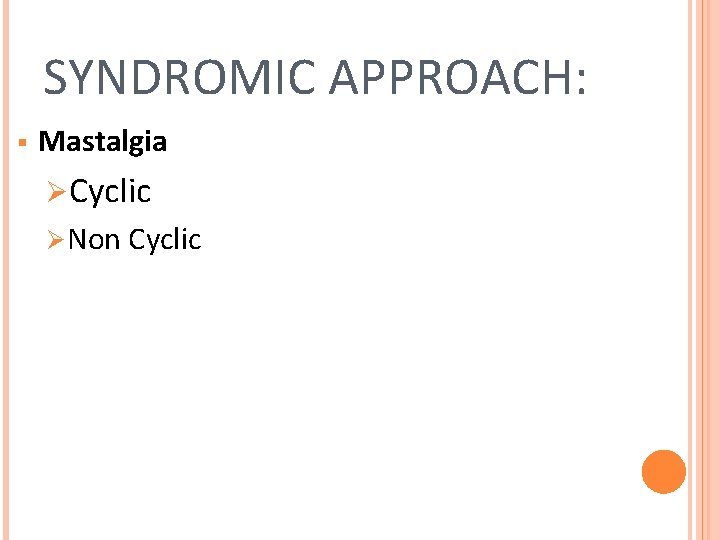 SYNDROMIC APPROACH: § Mastalgia ØCyclic ØNon Cyclic 