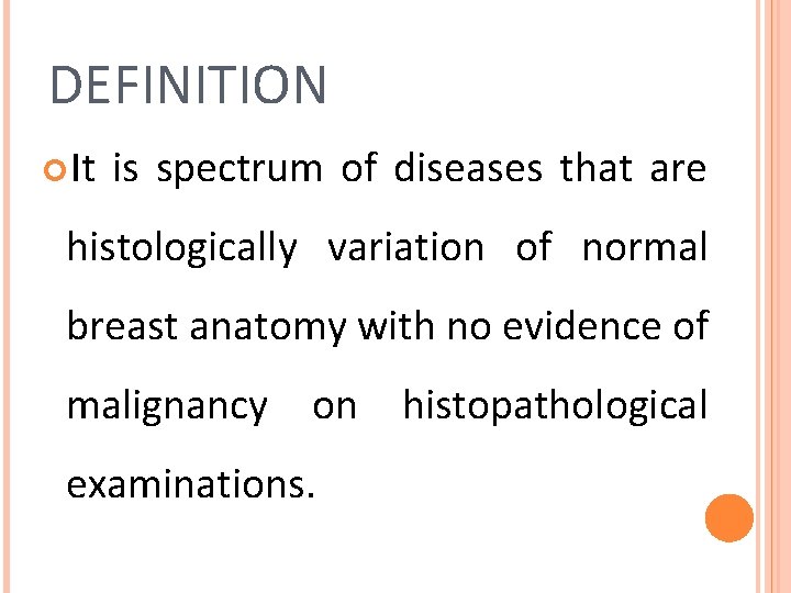 DEFINITION It is spectrum of diseases that are histologically variation of normal breast anatomy