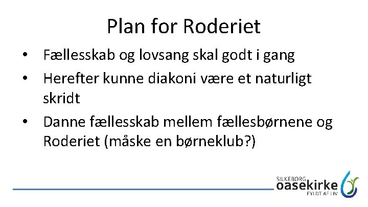 Plan for Roderiet • Fællesskab og lovsang skal godt i gang • Herefter kunne