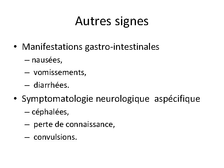 Autres signes • Manifestations gastro-intestinales – nausées, – vomissements, – diarrhées. • Symptomatologie neurologique