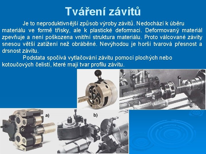 Tváření závitů Je to neproduktivnější způsob výroby závitů. Nedochází k úběru materiálu ve formě