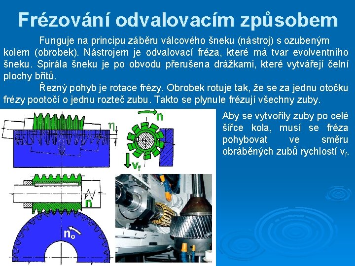 Frézování odvalovacím způsobem Funguje na principu záběru válcového šneku (nástroj) s ozubeným kolem (obrobek).
