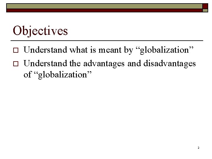 Objectives o o Understand what is meant by “globalization” Understand the advantages and disadvantages