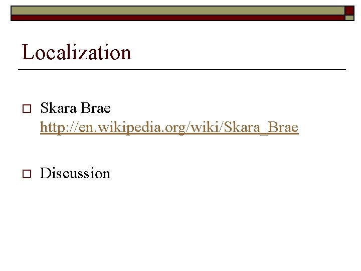 Localization o Skara Brae http: //en. wikipedia. org/wiki/Skara_Brae o Discussion 