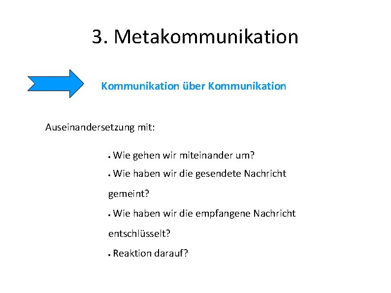 3. Metakommunikation Kommunikation über Kommunikation Auseinandersetzung mit: Wie gehen wir miteinander um? Wie haben