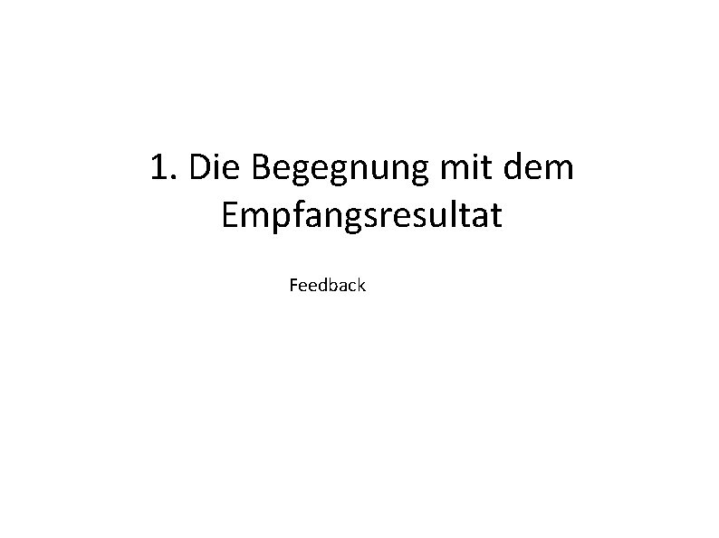 1. Die Begegnung mit dem Empfangsresultat Feedback 