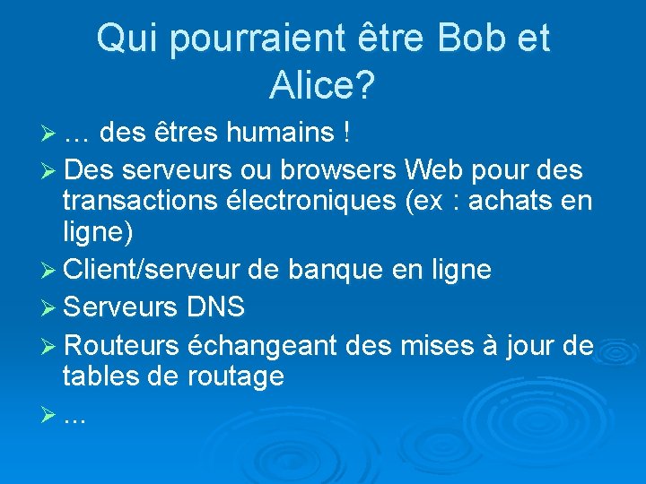 Qui pourraient être Bob et Alice? Ø … des êtres humains ! Ø Des