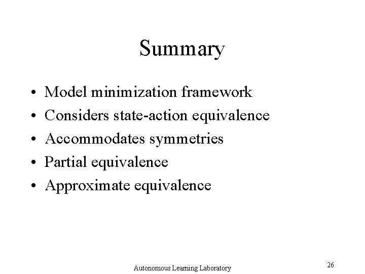 Summary • • • Model minimization framework Considers state-action equivalence Accommodates symmetries Partial equivalence