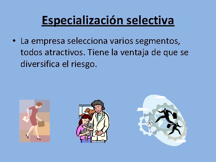 Especialización selectiva • La empresa selecciona varios segmentos, todos atractivos. Tiene la ventaja de