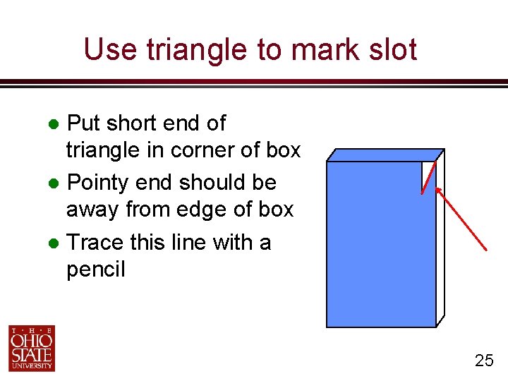 Use triangle to mark slot Put short end of triangle in corner of box