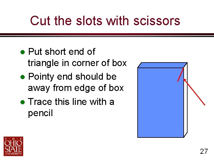 Cut the slots with scissors Put short end of triangle in corner of box