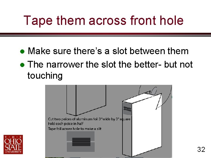 Tape them across front hole Make sure there’s a slot between them The narrower