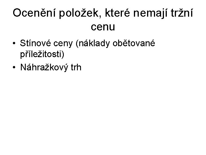 Ocenění položek, které nemají tržní cenu • Stínové ceny (náklady obětované příležitosti) • Náhražkový