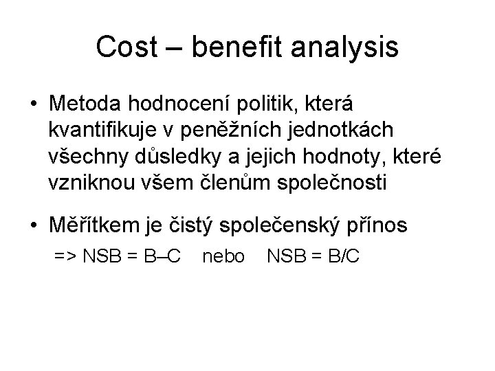 Cost – benefit analysis • Metoda hodnocení politik, která kvantifikuje v peněžních jednotkách všechny