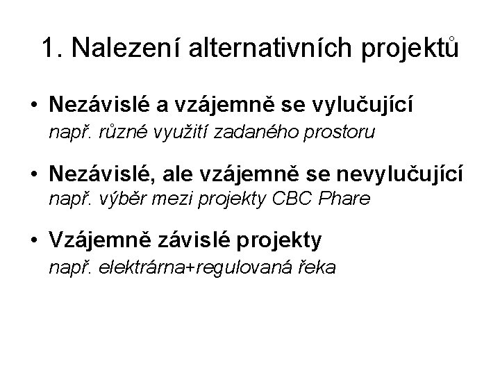 1. Nalezení alternativních projektů • Nezávislé a vzájemně se vylučující např. různé využití zadaného