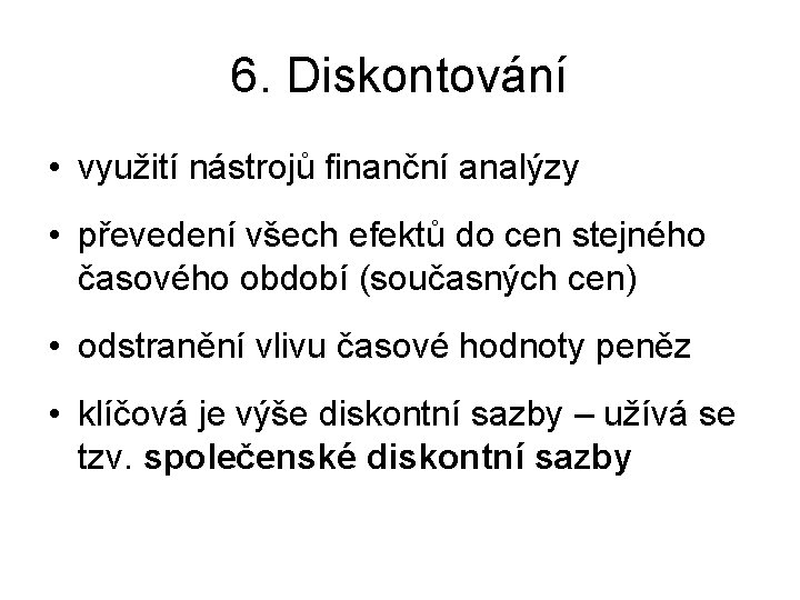 6. Diskontování • využití nástrojů finanční analýzy • převedení všech efektů do cen stejného