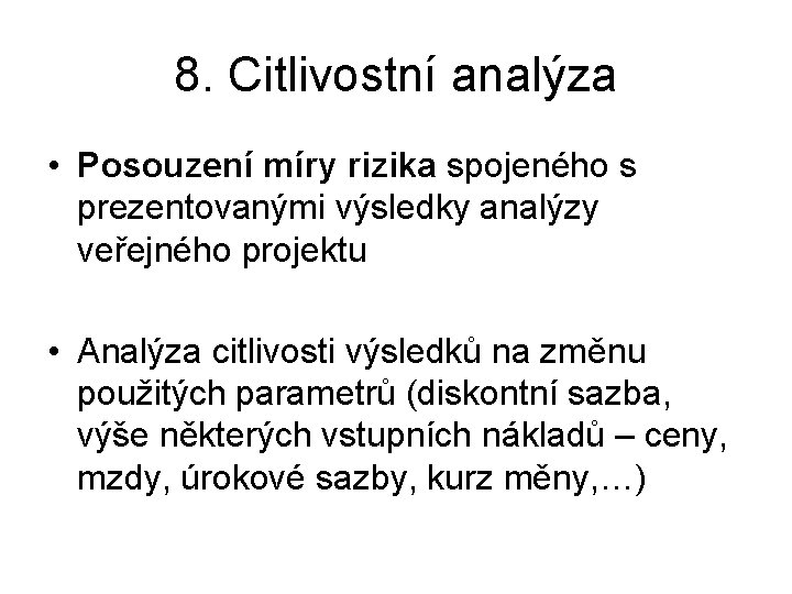 8. Citlivostní analýza • Posouzení míry rizika spojeného s prezentovanými výsledky analýzy veřejného projektu