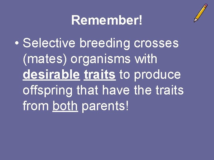 Remember! • Selective breeding crosses (mates) organisms with desirable traits to produce offspring that