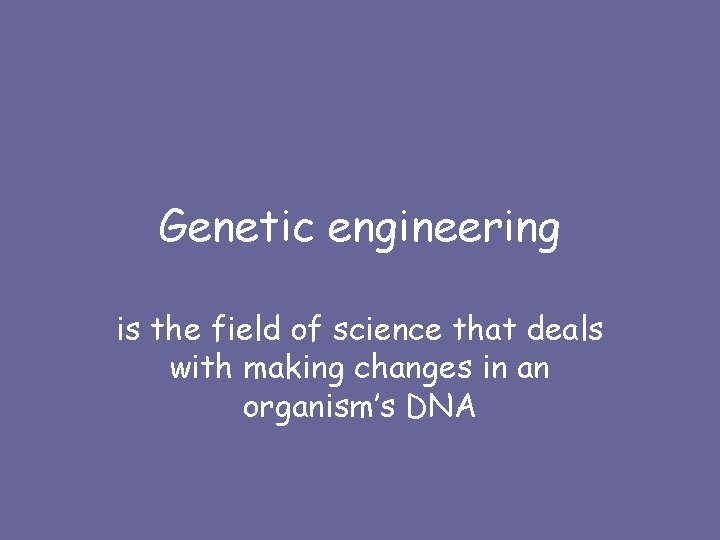 Genetic engineering is the field of science that deals with making changes in an