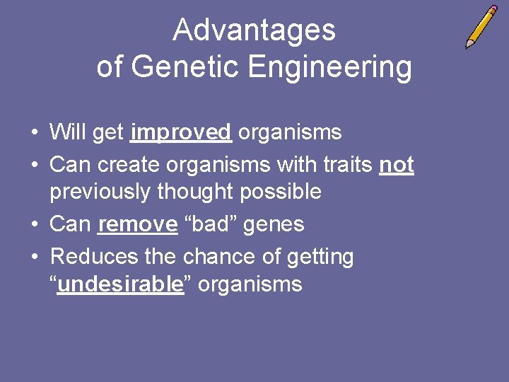 Advantages of Genetic Engineering • Will get improved organisms • Can create organisms with