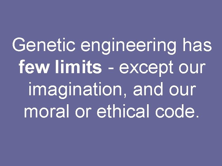 Genetic engineering has few limits - except our imagination, and our moral or ethical