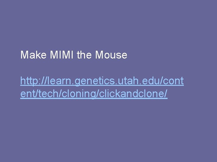 Make MIMI the Mouse http: //learn. genetics. utah. edu/cont ent/tech/cloning/clickandclone/ 