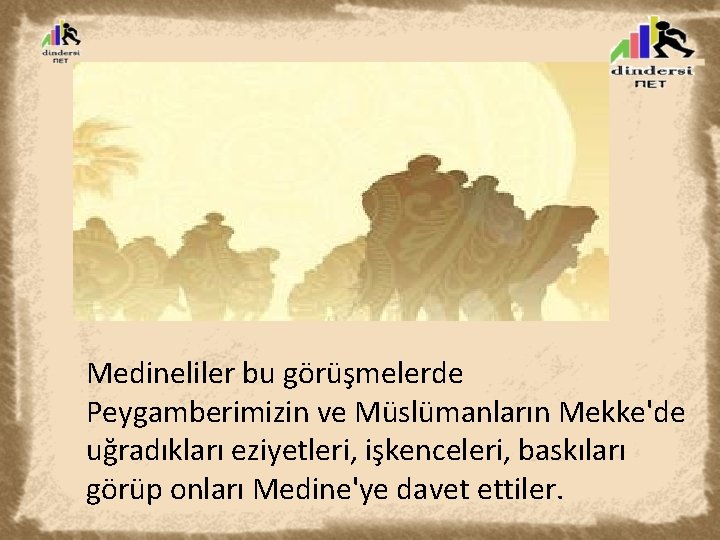 Medineliler bu görüşmelerde Peygamberimizin ve Müslümanların Mekke'de uğradıkları eziyetleri, işkenceleri, baskıları görüp onları Medine'ye