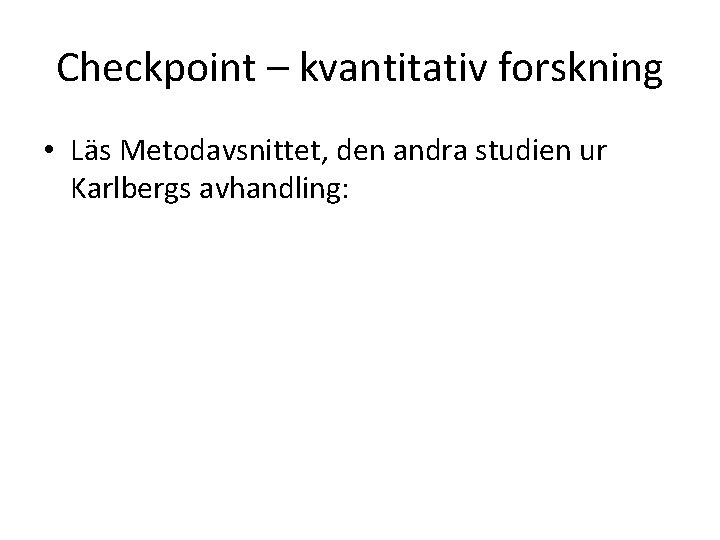 Checkpoint – kvantitativ forskning • Läs Metodavsnittet, den andra studien ur Karlbergs avhandling: 