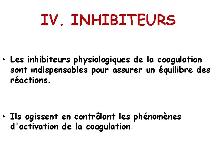IV. INHIBITEURS • Les inhibiteurs physiologiques de la coagulation sont indispensables pour assurer un