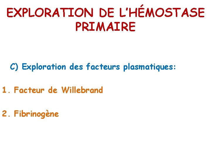 EXPLORATION DE L’HÉMOSTASE PRIMAIRE C) Exploration des facteurs plasmatiques: 1. Facteur de Willebrand 2.