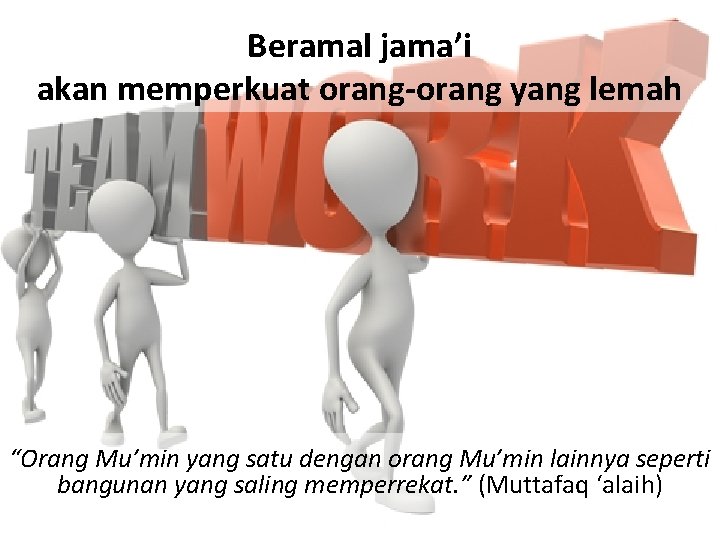 Beramal jama’i akan memperkuat orang-orang yang lemah “Orang Mu’min yang satu dengan orang Mu’min