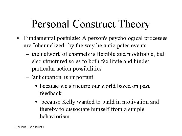 Personal Construct Theory • Fundamental postulate: A person's psychological processes are "channelized" by the